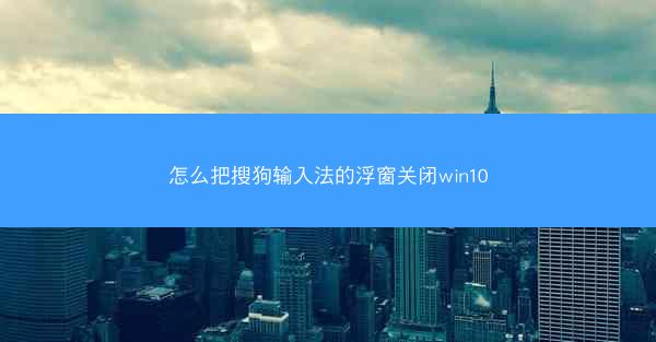 怎么把搜狗输入法的浮窗关闭win10
