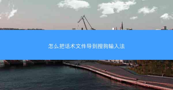 怎么把话术文件导到搜狗输入法