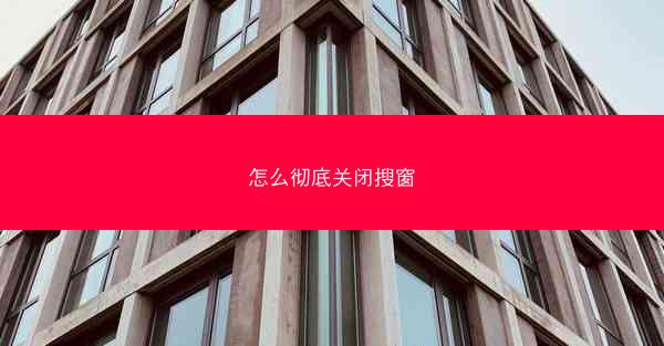 怎么彻底关闭搜窗