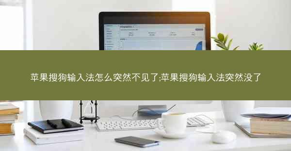 苹果搜狗输入法怎么突然不见了;苹果搜狗输入法突然没了