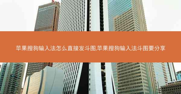 苹果搜狗输入法怎么直接发斗图,苹果搜狗输入法斗图要分享