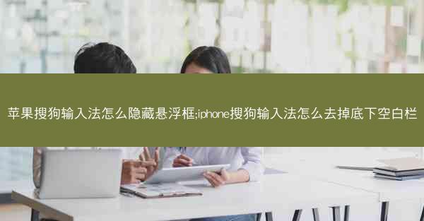 苹果搜狗输入法怎么隐藏悬浮框;iphone搜狗输入法怎么去掉底下空白栏