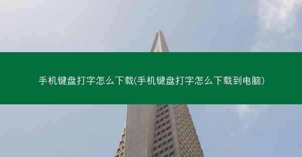 手机键盘打字怎么下载(手机键盘打字怎么下载到电脑)
