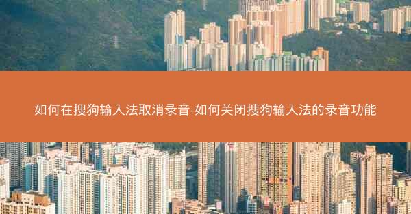 如何在搜狗输入法取消录音-如何关闭搜狗输入法的录音功能