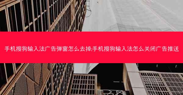 手机搜狗输入法广告弹窗怎么去掉;手机搜狗输入法怎么关闭广告推送
