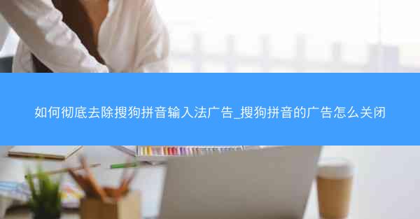 如何彻底去除搜狗拼音输入法广告_搜狗拼音的广告怎么关闭