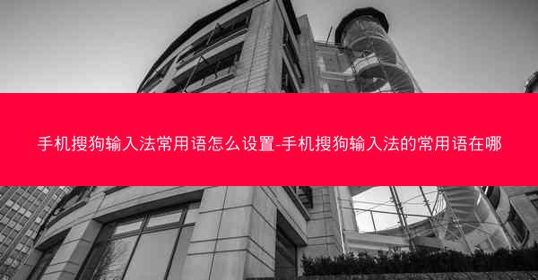 手机搜狗输入法常用语怎么设置-手机搜狗输入法的常用语在哪