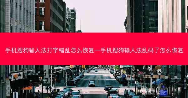 手机搜狗输入法打字错乱怎么恢复—手机搜狗输入法乱码了怎么恢复