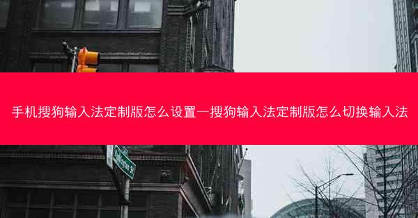 手机搜狗输入法定制版怎么设置—搜狗输入法定制版怎么切换输入法