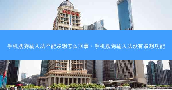 手机搜狗输入法不能联想怎么回事、手机搜狗输入法没有联想功能