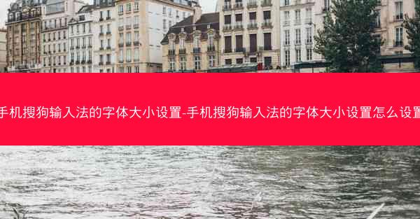手机搜狗输入法的字体大小设置-手机搜狗输入法的字体大小设置怎么设置