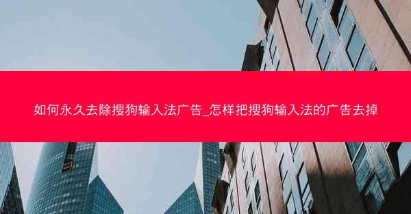 如何永久去除搜狗输入法广告_怎样把搜狗输入法的广告去掉