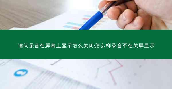 请问录音在屏幕上显示怎么关闭;怎么样录音不在关屏显示