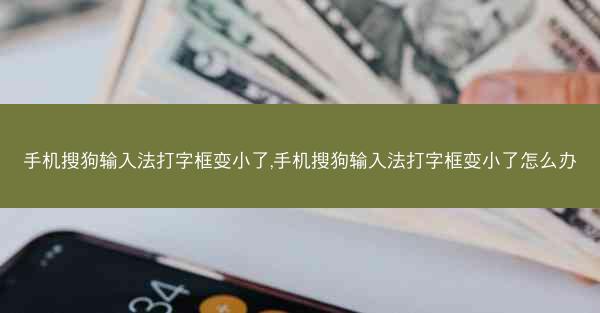 手机搜狗输入法打字框变小了,手机搜狗输入法打字框变小了怎么办
