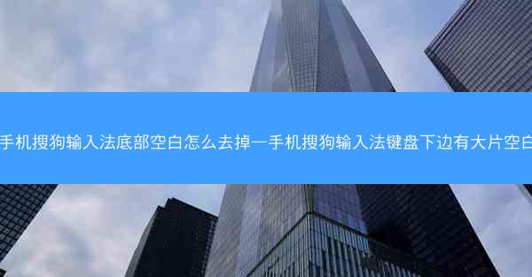 手机搜狗输入法底部空白怎么去掉—手机搜狗输入法键盘下边有大片空白