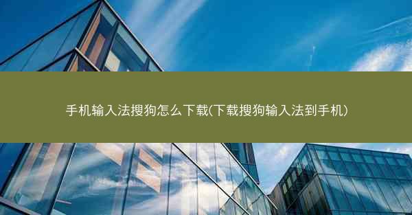 手机输入法搜狗怎么下载(下载搜狗输入法到手机)