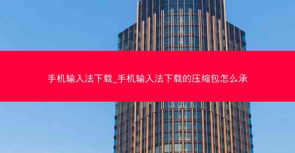 手机输入法下载_手机输入法下载的压缩包怎么承
