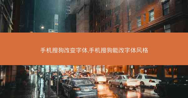 手机搜狗改变字体,手机搜狗能改字体风格