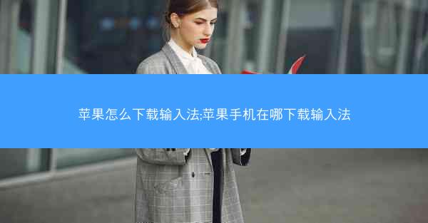 苹果怎么下载输入法;苹果手机在哪下载输入法