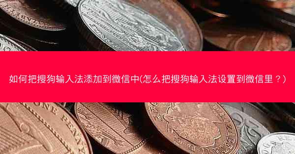 如何把搜狗输入法添加到微信中(怎么把搜狗输入法设置到微信里?)