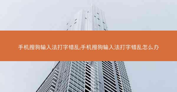 手机搜狗输入法打字错乱;手机搜狗输入法打字错乱怎么办