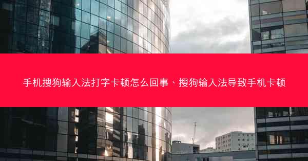 手机搜狗输入法打字卡顿怎么回事、搜狗输入法导致手机卡顿