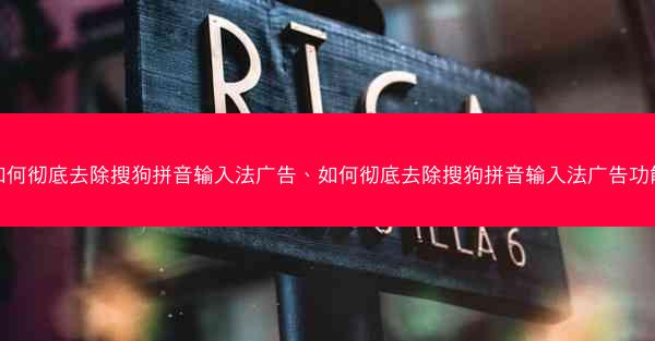 如何彻底去除搜狗拼音输入法广告、如何彻底去除搜狗拼音输入法广告功能