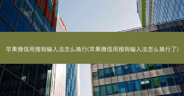 苹果微信用搜狗输入法怎么换行(苹果微信用搜狗输入法怎么换行了)