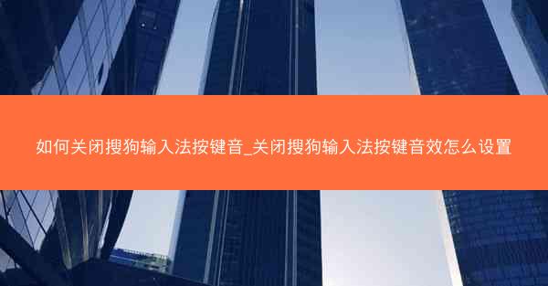 如何关闭搜狗输入法按键音_关闭搜狗输入法按键音效怎么设置