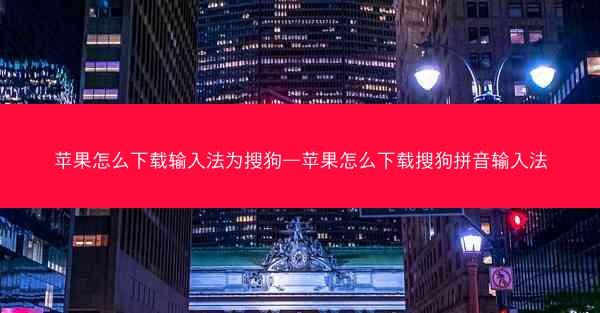 苹果怎么下载输入法为搜狗—苹果怎么下载搜狗拼音输入法