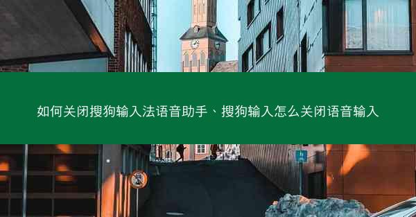 如何关闭搜狗输入法语音助手、搜狗输入怎么关闭语音输入