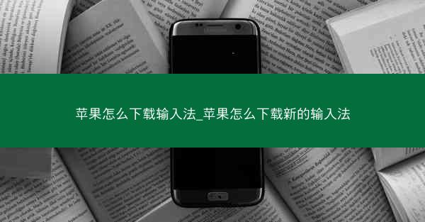 苹果怎么下载输入法_苹果怎么下载新的输入法