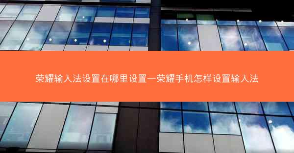 荣耀输入法设置在哪里设置—荣耀手机怎样设置输入法