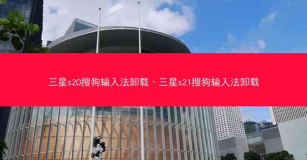 三星s20搜狗输入法卸载、三星s21搜狗输入法卸载