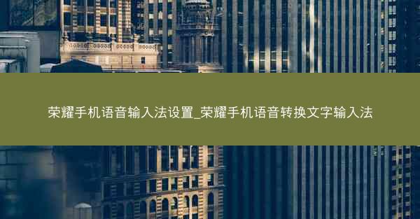 荣耀手机语音输入法设置_荣耀手机语音转换文字输入法