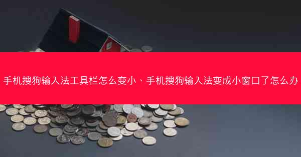 手机搜狗输入法工具栏怎么变小、手机搜狗输入法变成小窗口了怎么办