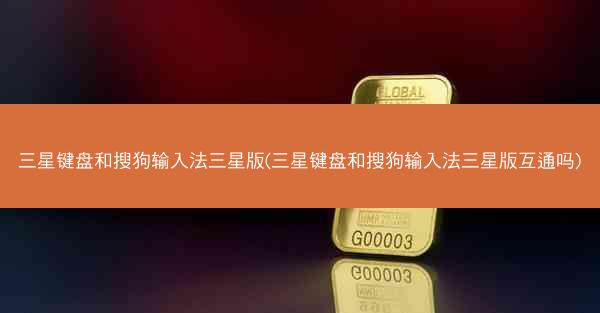 三星键盘和搜狗输入法三星版(三星键盘和搜狗输入法三星版互通吗)