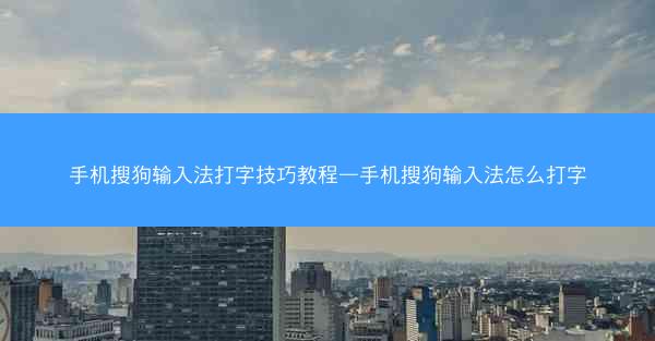 手机搜狗输入法打字技巧教程—手机搜狗输入法怎么打字