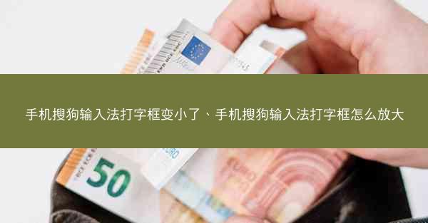 手机搜狗输入法打字框变小了、手机搜狗输入法打字框怎么放大