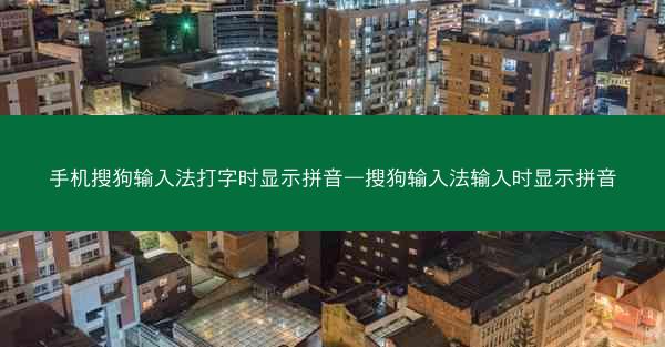 手机搜狗输入法打字时显示拼音—搜狗输入法输入时显示拼音