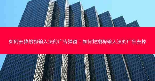 如何去掉搜狗输入法的广告弹窗、如何把搜狗输入法的广告去掉