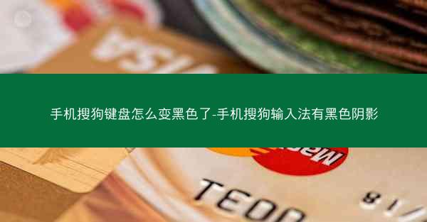 手机搜狗键盘怎么变黑色了-手机搜狗输入法有黑色阴影