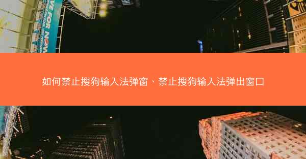 如何禁止搜狗输入法弹窗、禁止搜狗输入法弹出窗口