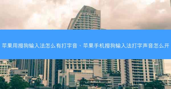 苹果用搜狗输入法怎么有打字音、苹果手机搜狗输入法打字声音怎么开