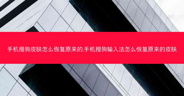 手机搜狗皮肤怎么恢复原来的,手机搜狗输入法怎么恢复原来的皮肤