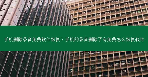 手机删除录音免费软件恢复、手机的录音删除了有免费怎么恢复软件