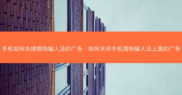 手机如何去掉搜狗输入法的广告、如何关闭手机搜狗输入法上面的广告