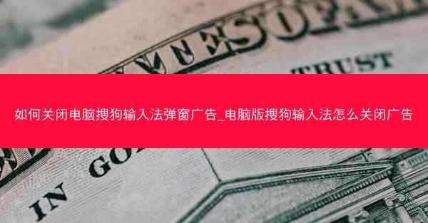 如何关闭电脑搜狗输入法弹窗广告_电脑版搜狗输入法怎么关闭广告