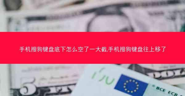 手机搜狗键盘底下怎么空了一大截,手机搜狗键盘往上移了