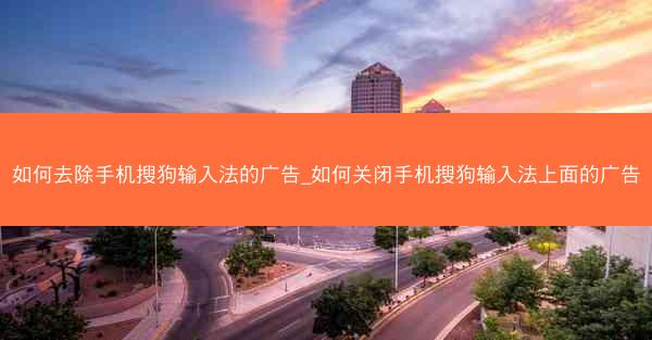 如何去除手机搜狗输入法的广告_如何关闭手机搜狗输入法上面的广告